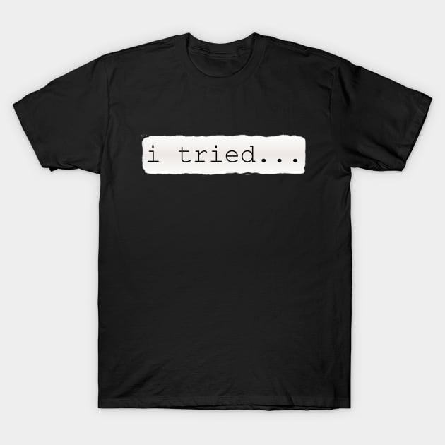 i tried sarcastic humor T-Shirt by Lazy Dad Creations